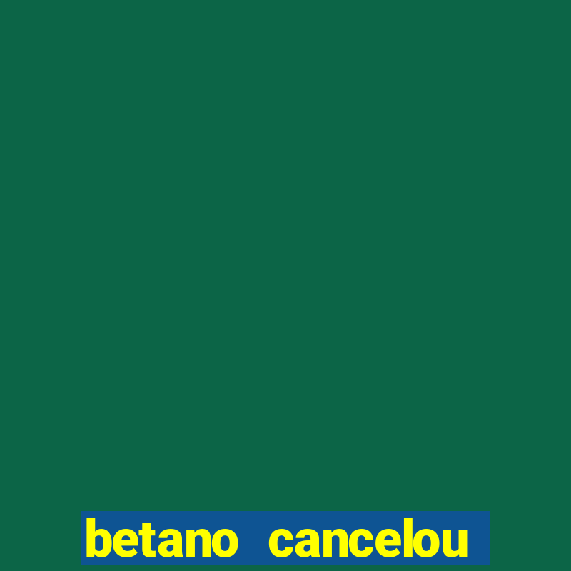 betano cancelou minha conta